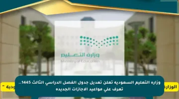 وزارة التعليم السعودية تعلن تعديل جدول الفصل الدراسي الثالث 1445.. تعرف على مواعيد الإجازات الجديدة